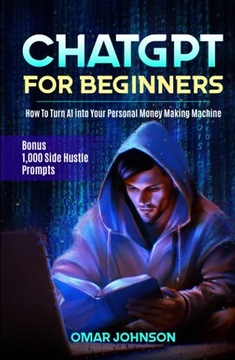 Johnson, Omar ChatGPT for Beginners: How To Turn AI into Your Personal Mone
