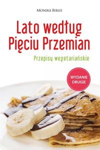 LATO WEDŁUG PIĘCIU PRZEMIAN. PRZEPISY WEGETARIAŃSKIE MONIKA BIBLIS