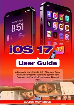 IOS 17 USER GUIDE: A Complete and Ultimate iOS 17 Mastery Guide with Apples