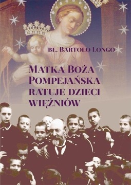 MATKA BOŻA POMPEJAŃSKA RATUJE DZIECI WIĘŹNIÓW BARTOLO LONGO