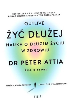 ŻYĆ DŁUŻEJ. NAUKA O DŁUGIM ŻYCIU W ZDROWIU PETER ATTIA
