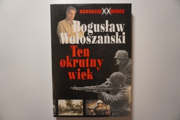 Ten okrutny wiek. Sensacje XX wieku Bogusław Wołoszański
