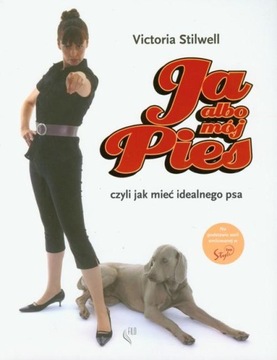 JA ALBO MÓJ PIES CZYLI JAK MIEĆ IDEALNEGO PSA Victoria Stilwell