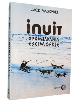 Książka INUIT OPOWIADANIA ESKIMOSKIE Jacek Machowski - Wydawnictwo Dialog