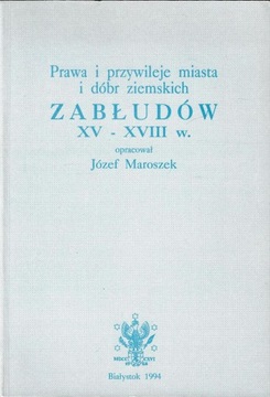 Prawa i przywileje miasta i dóbr ziemskich Zabłudów XV - XVIII w J.Maroszek