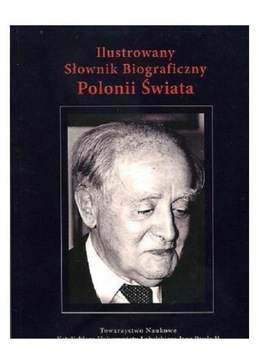 ILUSTROWANY SŁOWNIK BIOGRAFICZNY POLONII ŚWIATA [KSIĄŻKA]