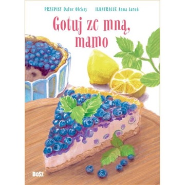 GOTUJ ZE MNĄ, MAMO. SŁODKIE PRZEPISY DLA MAŁYCH I DUŻYCH
