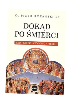 DOKĄD PO ŚMIERCI. SĄD, NIEBO, CZYŚCIEC, PIEKŁO PIOTR RÓŻAŃSKI SP