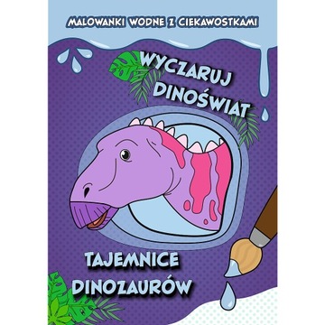 Wyczaruj dinoświat! Malowanki wodne z ciekawostkami. Tajemnice dinozaurów