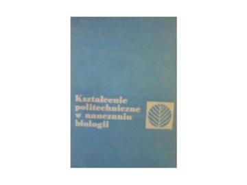 Kształcenie politechniczne w nauczaniu biologii -