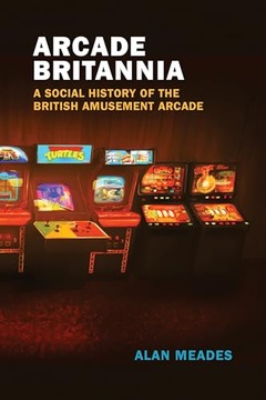 Meades, Alan Arcade Britannia: A Social History of the British Amusement Ar
