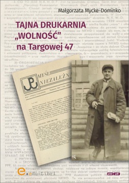 Tajna drukarnia WOLNOŚĆ na Targowej 47 - Małgorzata Mycke-Dominko