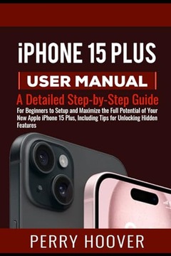 Hoover, Perry iPhone 15 Plus User Manual: A Detailed Step-by-Step Guide for
