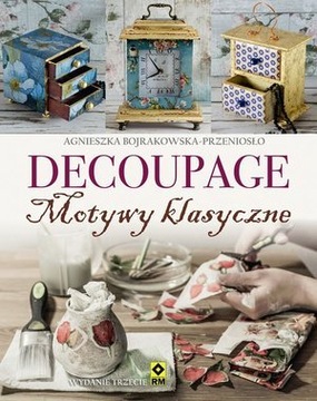 Decoupage. Motywy klasyczne i nowoczesne Agnieszka