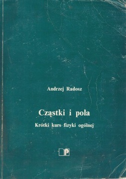 Cząstki i pola. Krótki kurs fizyki ogólnej Andrzej Radosz