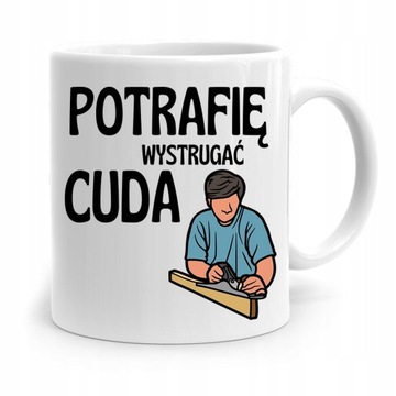 KUBEK PREZENT DLA STOLARZA POTRAFIĘ WYSTRUGAĆ CUDA z Nadrukiem ze Zdjęciem