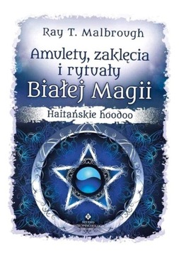 AMULETY, ZAKLĘCIA I RYTUAŁY BIAŁEJ MAGII RAY T. MALBROUGH