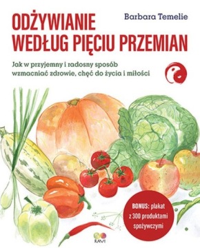 ODŻYWIANIE WEDŁUG PIĘCIU PRZEMIAN. JAK W PRZYJEMNY I RADOSNY SPOSÓB WZMACNI