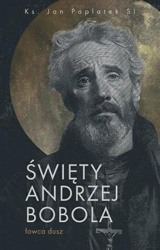 ŚWIĘTY ANDRZEJ BOBOLA - ŁOWCA DUSZ
