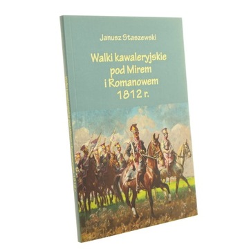 Walki kawaleryjskie pod Mirem i Romanowem 1812 r. Janusz Staszewski [2019]