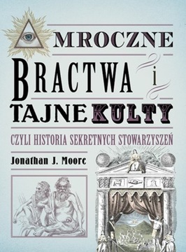 Mroczne bractwa i tajne kulty, historia sekretnych stowarzyszeń J. J. Moore