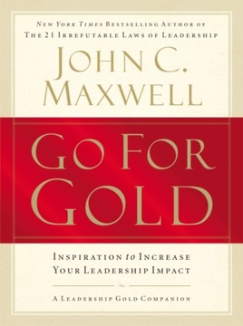 Go for Gold: Inspiration to Increase Your Leadership Impact JOHN C. MAXWELL