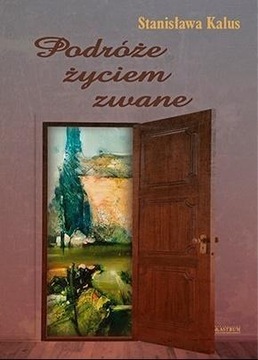 PODRÓŻE ŻYCIEM ZWANE, STANISŁAWA KALUS