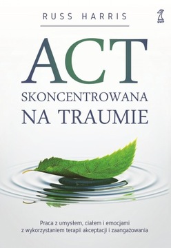 ACT skoncentrowana na traumie. Praca z umysłem, ciałem i emocjami z wykorzy