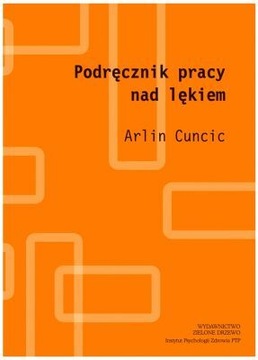 Podręcznik pracy nad lękiem. Jak uporać się z lękiem i dręczącym niepokojem
