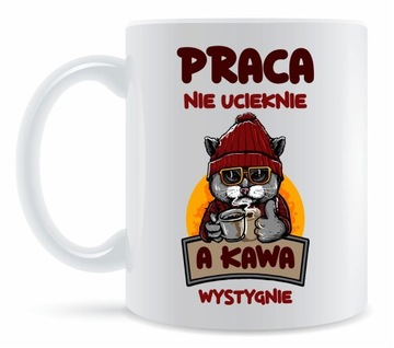 Kubek PRACA nie ucieknie A KAWA wystygnie PREZENT