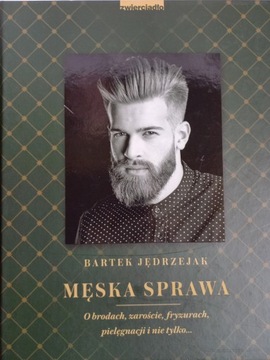 Męska sprawa O brodach zaroście fryzurach pielęgnacji, Bartek Jędrzejak D*