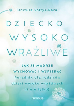 Dziecko wysoko wrażliwe. Jak je mądrze wychować