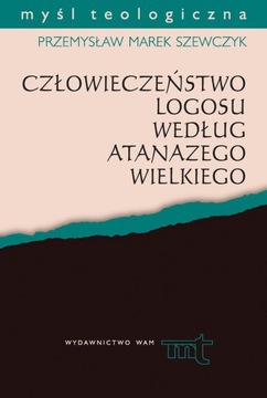 Człowieczeństwo Logosu według Atanazego Wielkiego Przemysław Marek Szewczyk