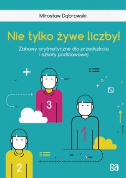 Nie tylko żywe liczby Zabawy arytmetyczne dla przedszkola i szkoły podstawo