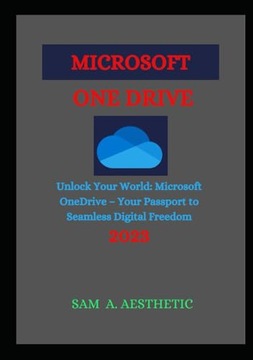 AESTHETIC, SAM A. MICROSOFT ONEDRIVE: Unlock Your World: Microsoft OneDriv