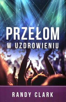 PRZEŁOM W UZDROWIENIU - Randy Clark [KSIĄŻKA]