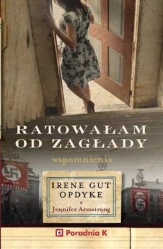 RATOWAŁAM OD ZAGŁADY. WPOMNIENIA IRENE GUT - OPDYK IRENE GUT - OPDYKE