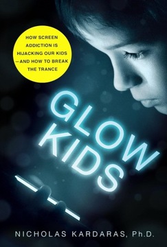 Glow Kids: How Screen Addiction is Hijacking Our Kids-and How to Break the