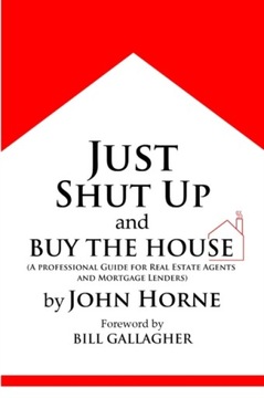 Just Shut Up and Buy the House JOHN HORNE