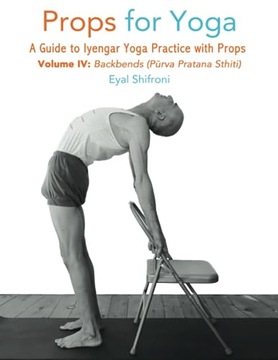 Props for Yoga, Vol IV, Backbends: A Guide to Iyengar Yoga Practice with