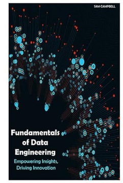 CAMPBELL, SAM Fundamentals of Data Engineering: Empowering Insights, Drivin