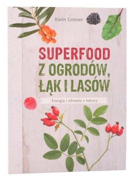 Superfood z ogrodów łąk i lasów Karin Greiner Wyda