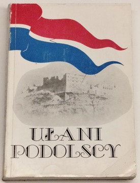 UŁANI PODOLSCY - DZIEJE PUŁKU UŁANÓW PODOLSKICH 1809-1947