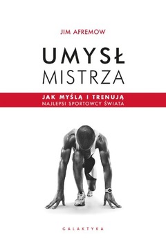 UMYSŁ MISTRZA. JAK MYŚLĄ I TRENUJĄ NAJLEPSI...