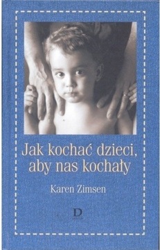 Jak kochać dzieci, aby nas kochały Karen Zimsen