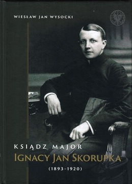 Ksiądz major Ignacy Jan Skorupka (1893-1920) - Wysocki Wiesław Jan