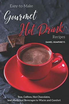 Humphreys, Daniel Easy-to-Make Gourmet Hot Drink Recipes: Teas, Coffees, Ho