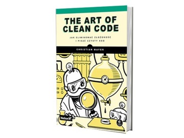 The Art of Clean Code. Jak eliminować złożoność i pisać czysty kod