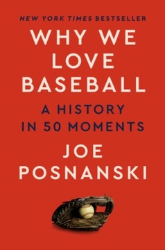 Why We Love Baseball: A History in 50 Moments Joe Posnanski