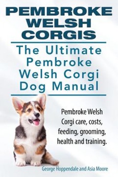 Pembroke Welsh Corgis. the Ultimate Pembroke Welsh Corgi Dog Manual.
